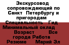 Экскурсовод- сопровождающий по Санкт- Петербургу и пригородам › Специальность ­ Гид › Минимальный оклад ­ 500 › Возраст ­ 52 - Все города Работа » Резюме   . Марий Эл респ.